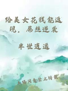 给美女花钱能返现，屌丝逆袭