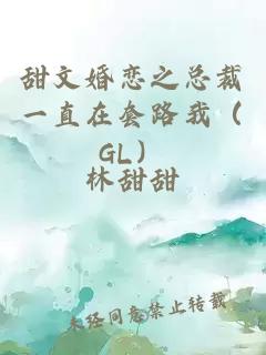 甜文婚恋之总裁一直在套路我（GL）