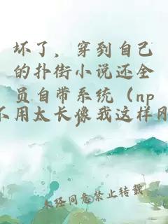 坏了，穿到自己的扑街小说还全员自带系统（np）