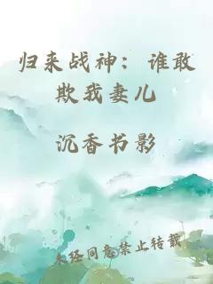 归来战神：谁敢欺我妻儿