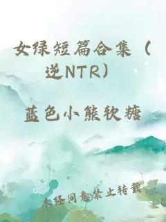 女绿短篇合集（逆NTR）