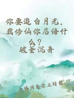 你要追白月光，我修仙你后悔什么？