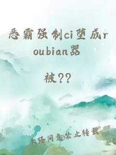 恶霸强制ci堕成roubian器